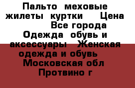 Пальто, меховые жилеты, куртки.  › Цена ­ 500 - Все города Одежда, обувь и аксессуары » Женская одежда и обувь   . Московская обл.,Протвино г.